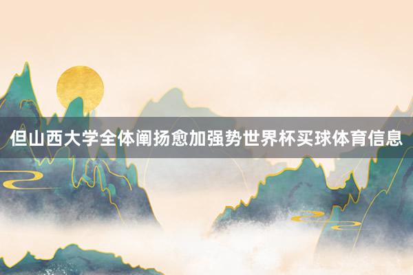 但山西大学全体阐扬愈加强势世界杯买球体育信息