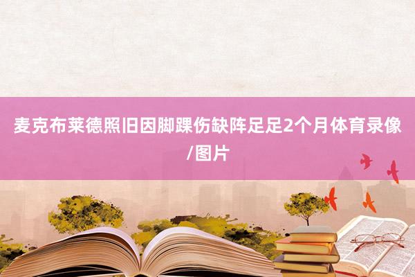 麦克布莱德照旧因脚踝伤缺阵足足2个月体育录像/图片