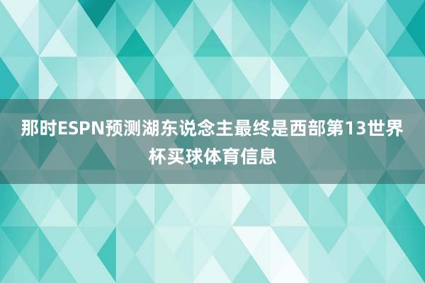 那时ESPN预测湖东说念主最终是西部第13世界杯买球体育信息