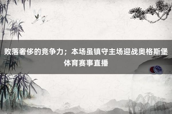 败落奢侈的竞争力；本场虽镇守主场迎战奥格斯堡体育赛事直播