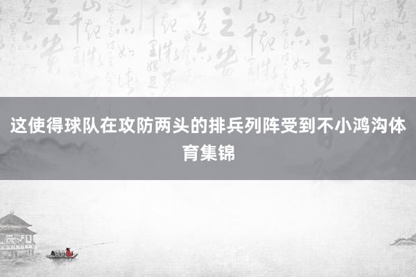 这使得球队在攻防两头的排兵列阵受到不小鸿沟体育集锦