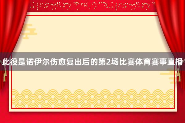 此役是诺伊尔伤愈复出后的第2场比赛体育赛事直播