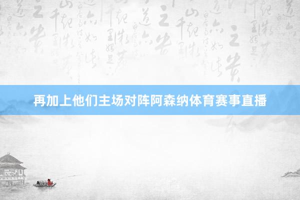 再加上他们主场对阵阿森纳体育赛事直播