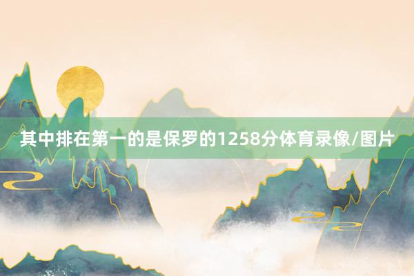 其中排在第一的是保罗的1258分体育录像/图片