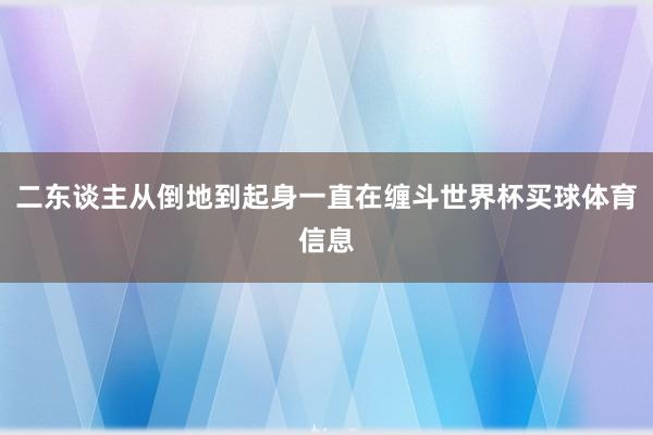 二东谈主从倒地到起身一直在缠斗世界杯买球体育信息