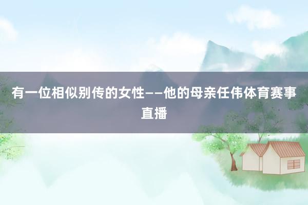 有一位相似别传的女性——他的母亲任伟体育赛事直播