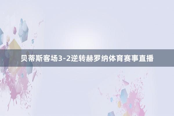 贝蒂斯客场3-2逆转赫罗纳体育赛事直播