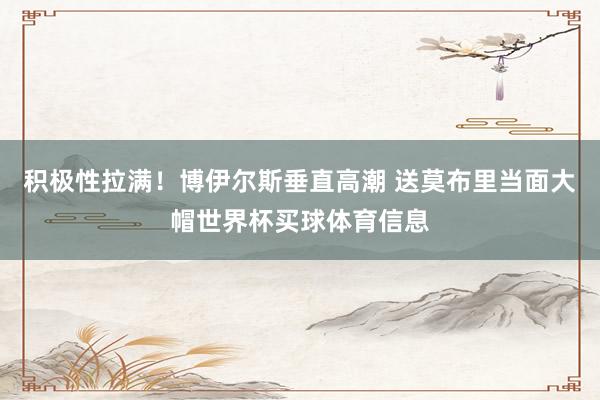 积极性拉满！博伊尔斯垂直高潮 送莫布里当面大帽世界杯买球体育信息
