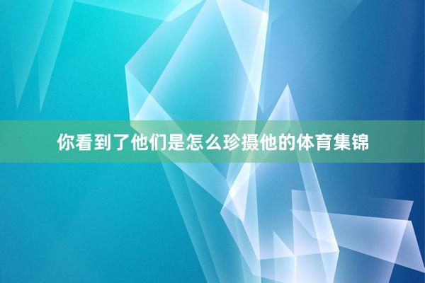 你看到了他们是怎么珍摄他的体育集锦