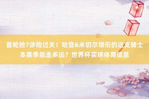 首轮抢7涉险过关！哈登&米切尔领衔的这支骑士本赛季能走多远？世界杯买球体育信息