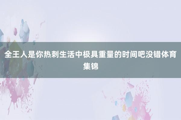 全王人是你热刺生活中极具重量的时间吧没错体育集锦