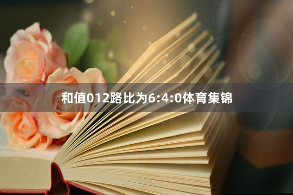 和值012路比为6:4:0体育集锦