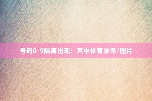 号码0-9隔离出现：　　其中体育录像/图片