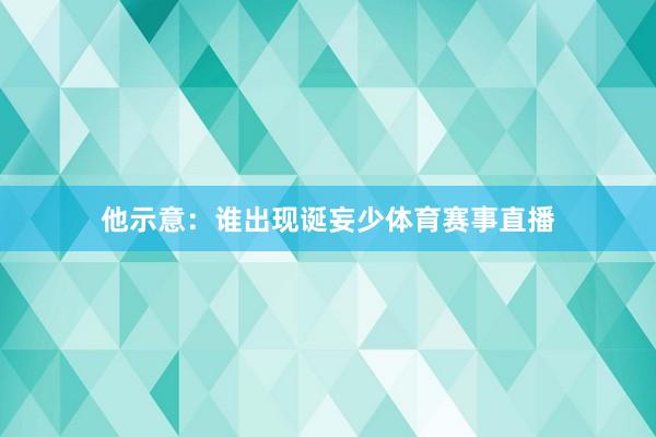 他示意：谁出现诞妄少体育赛事直播