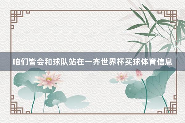 咱们皆会和球队站在一齐世界杯买球体育信息