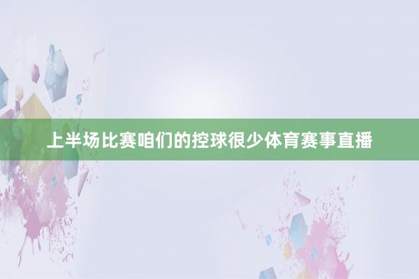 上半场比赛咱们的控球很少体育赛事直播