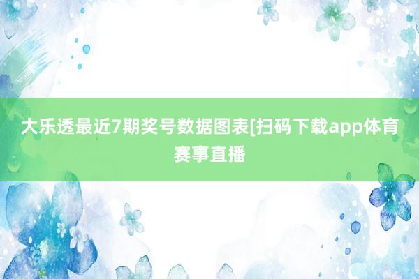 大乐透最近7期奖号数据图表　　[扫码下载app体育赛事直播