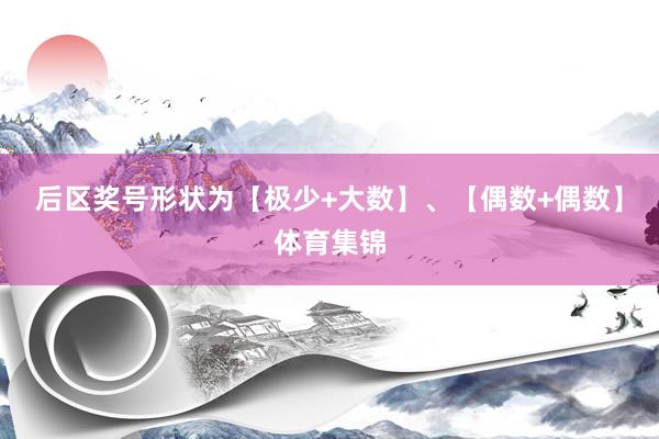 后区奖号形状为【极少+大数】、【偶数+偶数】体育集锦
