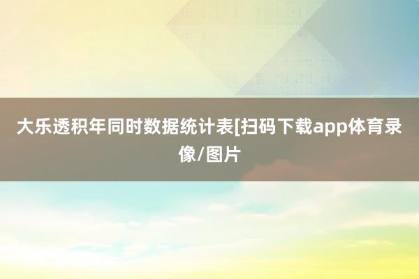 大乐透积年同时数据统计表 [扫码下载app体育录像/图片