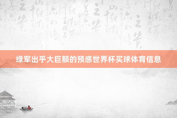 绿军出乎大巨额的预感世界杯买球体育信息