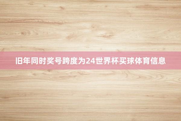 旧年同时奖号跨度为24世界杯买球体育信息