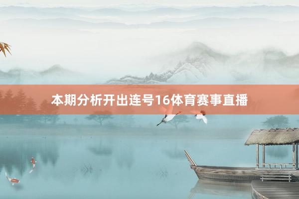 本期分析开出连号16体育赛事直播