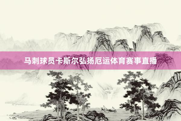 马刺球员卡斯尔弘扬厄运体育赛事直播