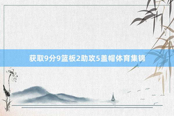 获取9分9篮板2助攻5盖帽体育集锦