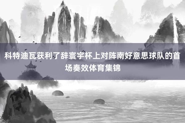 科特迪瓦获利了辞寰宇杯上对阵南好意思球队的首场奏效体育集锦