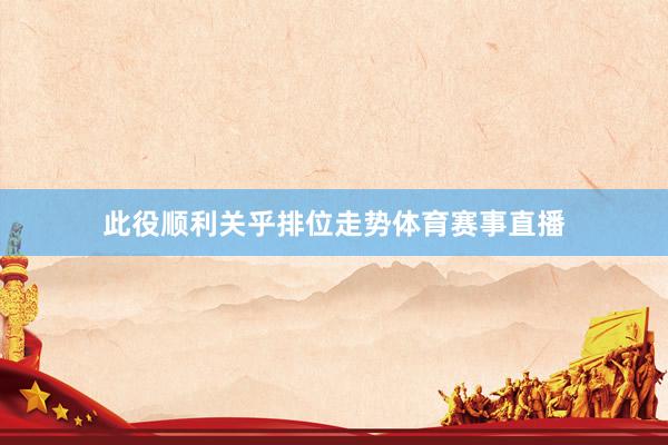 此役顺利关乎排位走势体育赛事直播