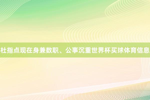 杜指点现在身兼数职、公事沉重世界杯买球体育信息