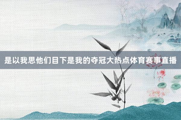 是以我思他们目下是我的夺冠大热点体育赛事直播